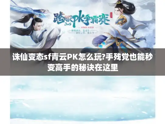 诛仙变态sf青云PK怎么玩?手残党也能秒变高手的秘诀在这里