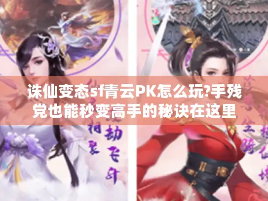 诛仙变态sf青云PK怎么玩?手残党也能秒变高手的秘诀在这里