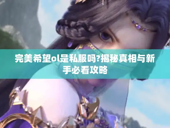 完美希望ol是私服吗?揭秘真相与新手必看攻略