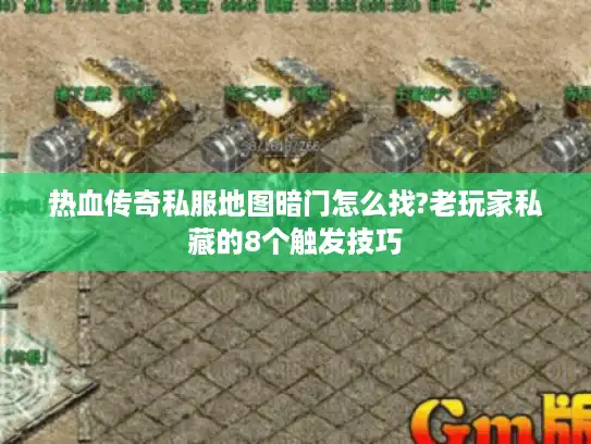 热血传奇私服地图暗门怎么找?老玩家私藏的8个触发技巧