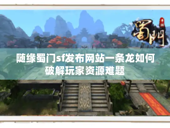 随缘蜀门sf发布网站一条龙如何破解玩家资源难题 随缘蜀门sf发布网站一条龙如何破解玩家资源难题