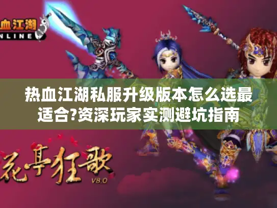 热血江湖私服升级版本怎么选最适合?资深玩家实测避坑指南