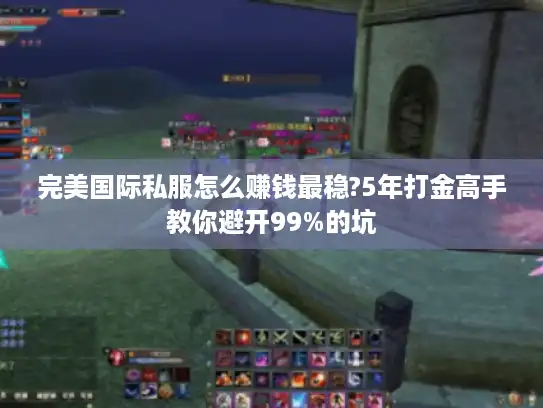 完美国际私服怎么赚钱最稳?5年打金高手教你避开99%的坑