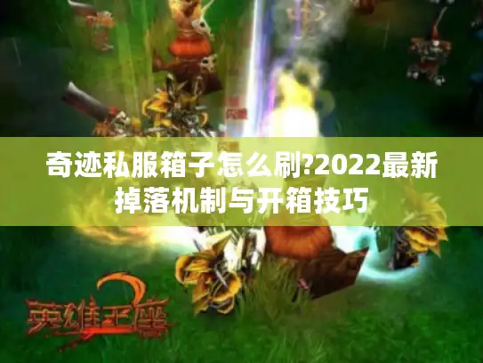 奇迹私服箱子怎么刷?2022最新掉落机制与开箱技巧