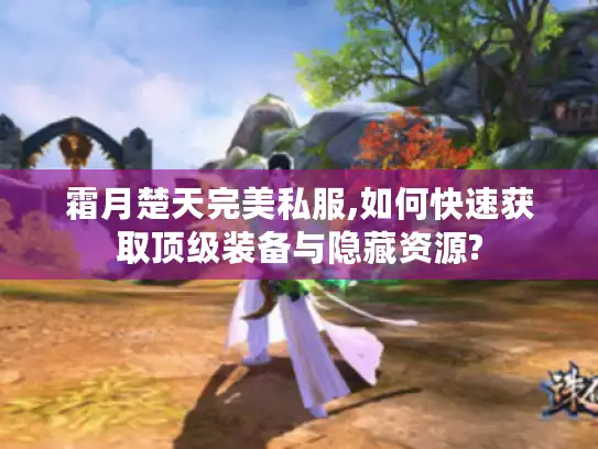 霜月楚天完美私服,如何快速获取顶级装备与隐藏资源?