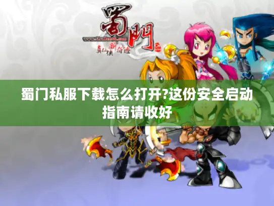 蜀门私服下载怎么打开?这份安全启动指南请收好