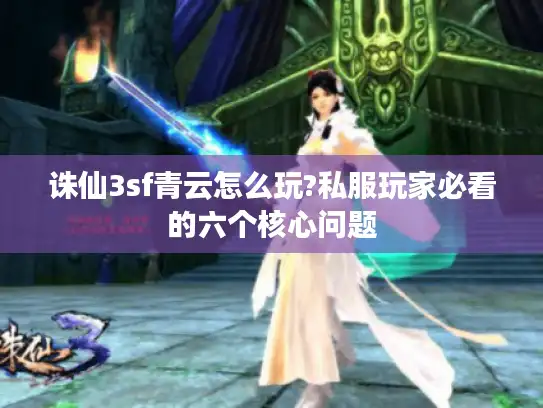 诛仙3sf青云怎么玩?私服玩家必看的六个核心问题