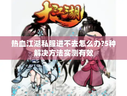 热血江湖私服进不去怎么办?5种解决方法实测有效