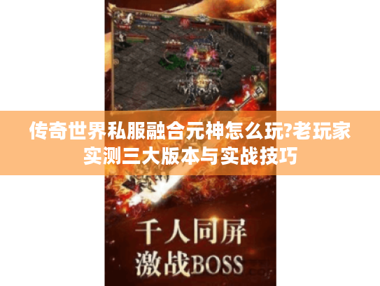 传奇世界私服融合元神怎么玩?老玩家实测三大版本与实战技巧 传奇世界私服融合元神怎么玩?老玩家实测三大版本与实战技巧