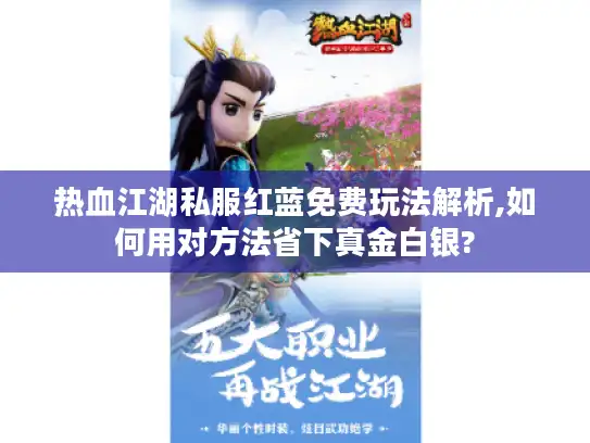 热血江湖私服红蓝免费玩法解析,如何用对方法省下真金白银?