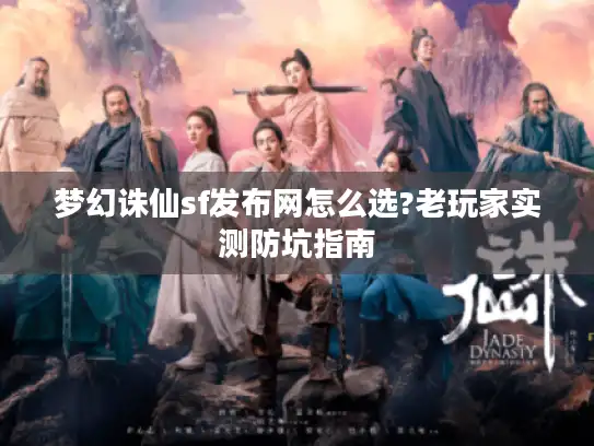梦幻诛仙sf发布网怎么选?老玩家实测防坑指南