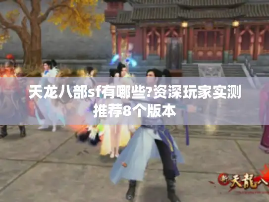 天龙八部sf有哪些?资深玩家实测推荐8个版本