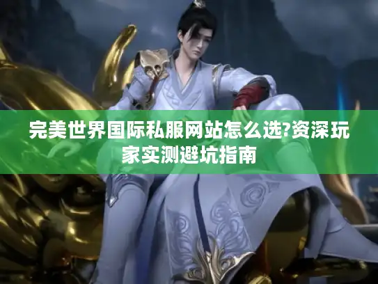 完美世界国际私服网站怎么选?资深玩家实测避坑指南 完美世界国际私服网站怎么选?资深玩家实测避坑指南