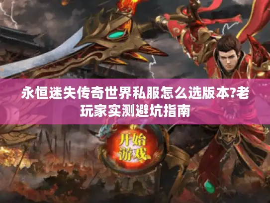 永恒迷失传奇世界私服怎么选版本?老玩家实测避坑指南 永恒迷失传奇世界私服怎么选版本?老玩家实测避坑指南