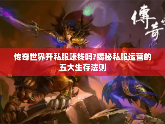 传奇世界开私服赚钱吗?揭秘私服运营的五大生存法则