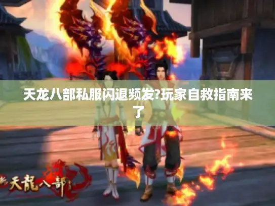 天龙八部私服闪退频发?玩家自救指南来了