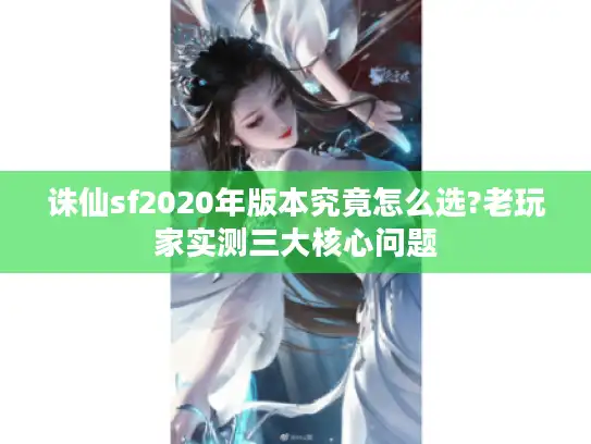 诛仙sf2020年版本究竟怎么选?老玩家实测三大核心问题