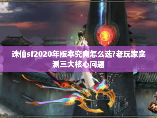 诛仙sf2020年版本究竟怎么选?老玩家实测三大核心问题