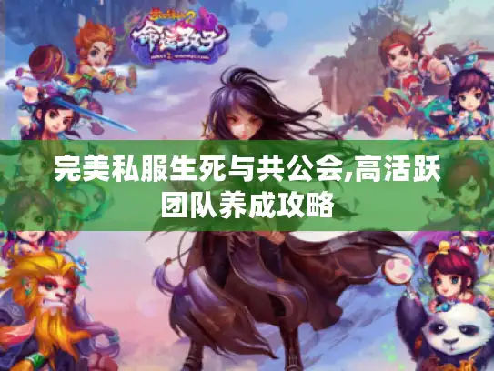 完美私服生死与共公会,高活跃团队养成攻略