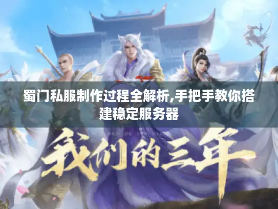 蜀门私服制作过程全解析,手把手教你搭建稳定服务器 蜀门私服制作过程全解析,手把手教你搭建稳定服务器