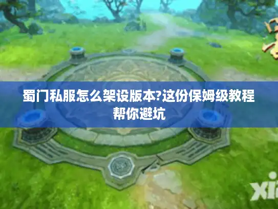 蜀门私服怎么架设版本?这份保姆级教程帮你避坑 蜀门私服怎么架设版本?这份保姆级教程帮你避坑