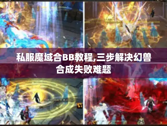 私服魔域合BB教程,三步解决幻兽合成失败难题 私服魔域合BB教程,三步解决幻兽合成失败难题