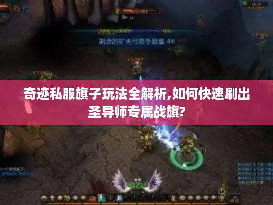 奇迹私服旗子玩法全解析,如何快速刷出圣导师专属战旗?