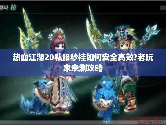 热血江湖20私服秒挂如何安全高效?老玩家亲测攻略