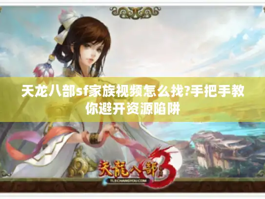 天龙八部sf家族视频怎么找?手把手教你避开资源陷阱