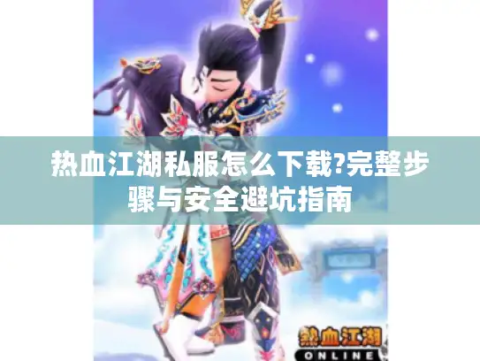 热血江湖私服怎么下载?完整步骤与安全避坑指南