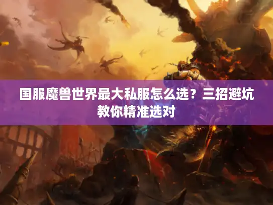 国服魔兽世界最大私服怎么选?三招避坑教你精准选对 国服魔兽世界最大私服怎么选?三招避坑教你精准选对