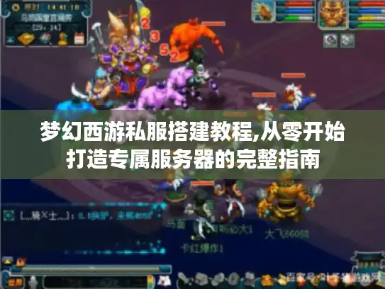 梦幻西游私服搭建教程,从零开始打造专属服务器的完整指南