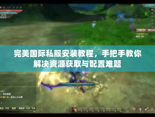 完美国际私服安装教程，手把手教你解决资源获取与配置难题