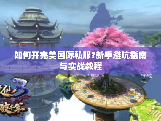 如何开完美国际私服?新手避坑指南与实战教程