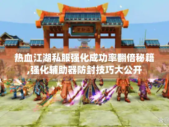 热血江湖私服强化成功率翻倍秘籍,强化辅助器防封技巧大公开