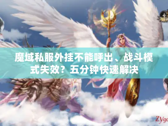 魔域私服外挂不能呼出、战斗模式失效？五分钟快速解决