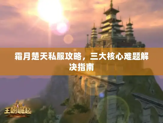 霜月楚天私服攻略,三大核心难题解决指南 霜月楚天私服攻略,三大核心难题解决指南