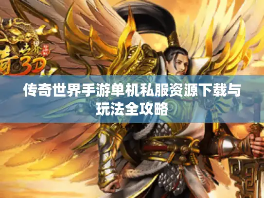 传奇世界手游单机私服资源下载与玩法全攻略