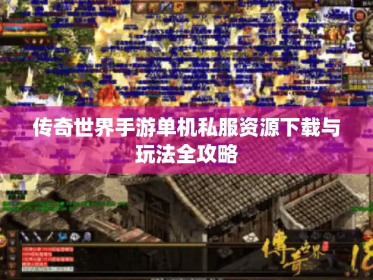 传奇世界手游单机私服资源下载与玩法全攻略