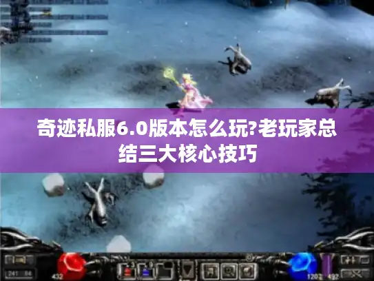 奇迹私服6.0版本怎么玩?老玩家总结三大核心技巧