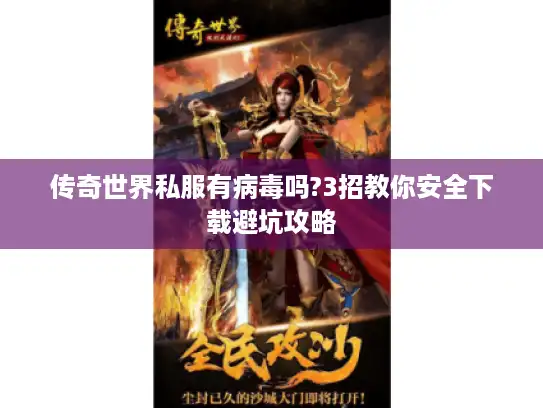 传奇世界私服有病毒吗?3招教你安全下载避坑攻略