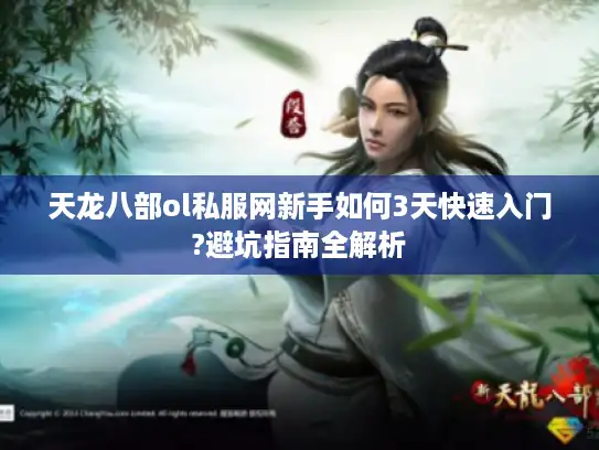 天龙八部ol私服网新手如何3天快速入门?避坑指南全解析 天龙八部ol私服网新手如何3天快速入门?避坑指南全解析