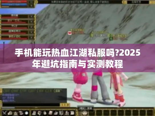 手机能玩热血江湖私服吗?2025年避坑指南与实测教程
