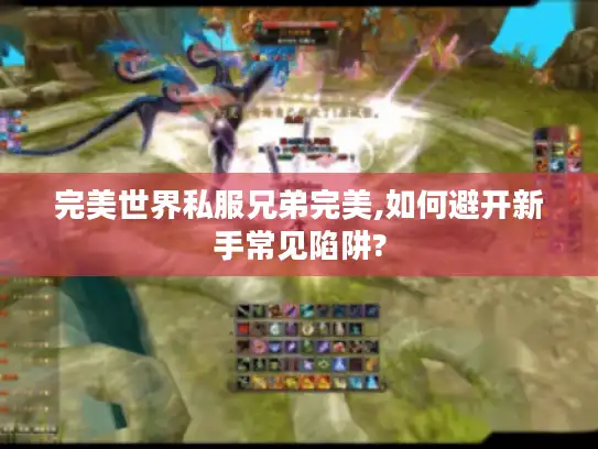 完美世界私服兄弟完美,如何避开新手常见陷阱?