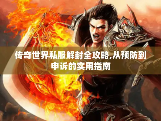 传奇世界私服解封全攻略,从预防到申诉的实用指南 传奇世界私服解封全攻略,从预防到申诉的实用指南