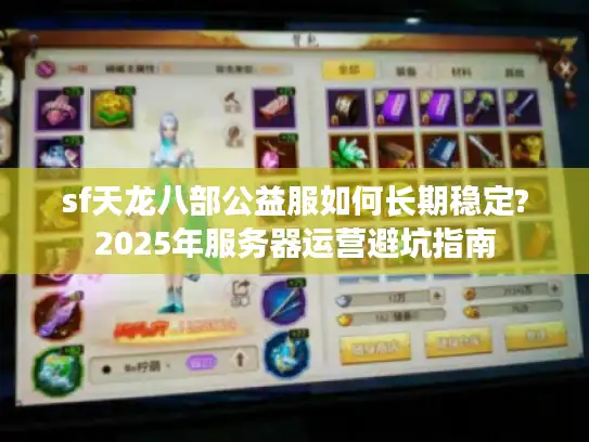sf天龙八部公益服如何长期稳定?2025年服务器运营避坑指南 sf天龙八部公益服如何长期稳定?2025年服务器运营避坑指南