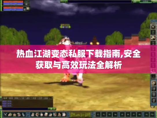 热血江湖变态私服下载指南,安全获取与高效玩法全解析