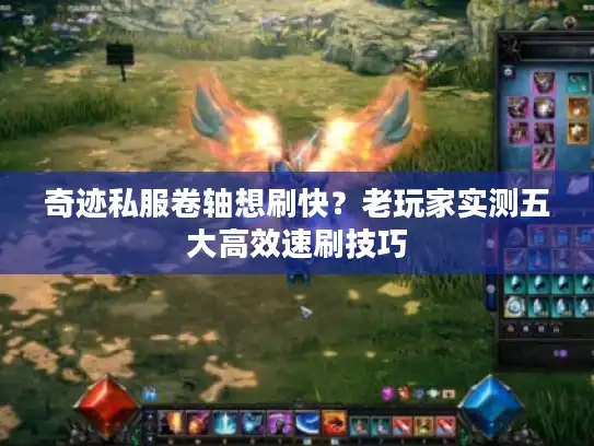 奇迹私服卷轴想刷快？老玩家实测五大高效速刷技巧