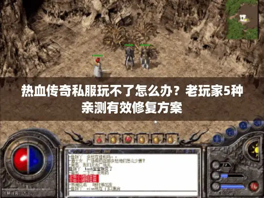 热血传奇私服玩不了怎么办？老玩家5种亲测有效修复方案