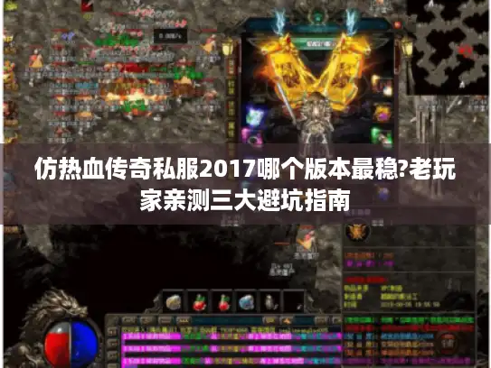 仿热血传奇私服2017哪个版本最稳?老玩家亲测三大避坑指南